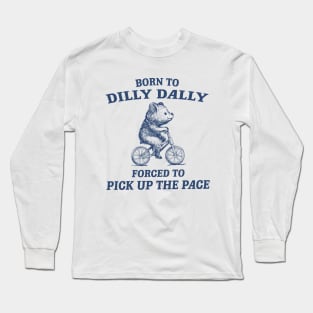 Born To Dilly Dally Forced To Pick Up The Pace Vintage Funny Bear Meme Long Sleeve T-Shirt